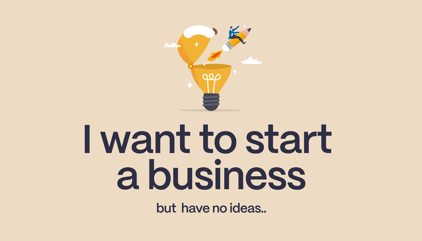 I Want To Start A Business But Have No Ideas