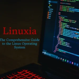 Linuxia The Comprehensive Guide to the Linux Operating System